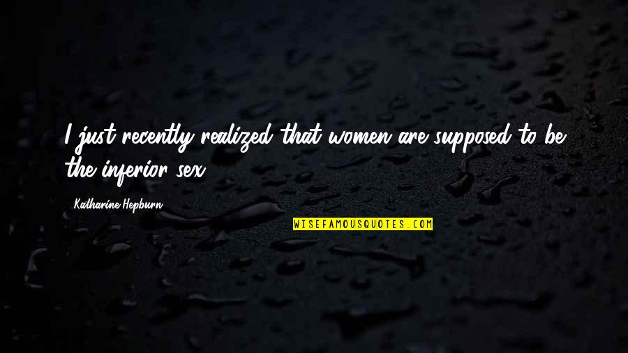 Quebranto Sinonimo Quotes By Katharine Hepburn: I just recently realized that women are supposed