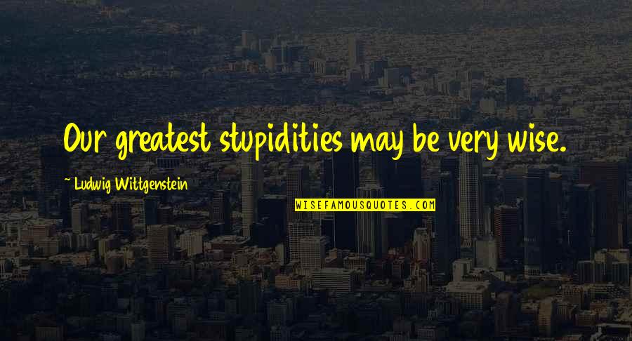 Quebrar Definicion Quotes By Ludwig Wittgenstein: Our greatest stupidities may be very wise.