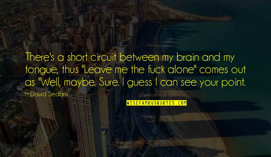 Quedamos Lucero Quotes By David Sedaris: There's a short circuit between my brain and Quedamos Lucero Quotes By David Sedaris: There's a short circuit between my brain and