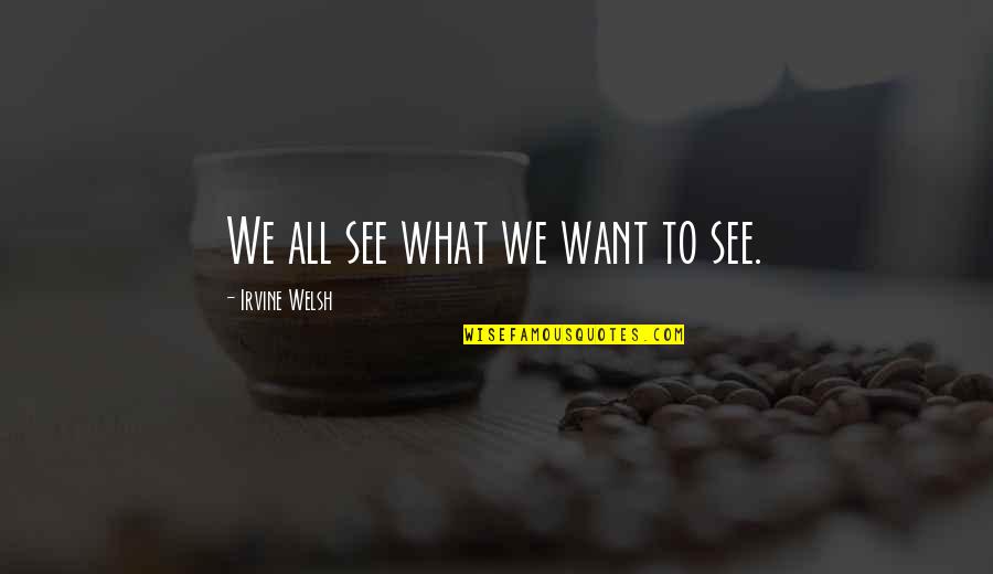 Quedate Quotes By Irvine Welsh: We all see what we want to see. Quedate Quotes By Irvine Welsh: We all see what we want to see.