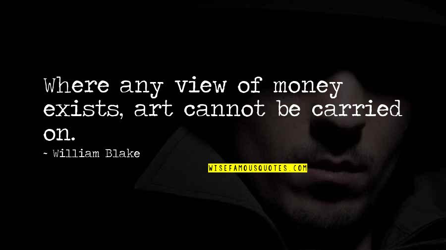 Quedi Quendi Quotes By William Blake: Where any view of money exists, art cannot Quedi Quendi Quotes By William Blake: Where any view of money exists, art cannot