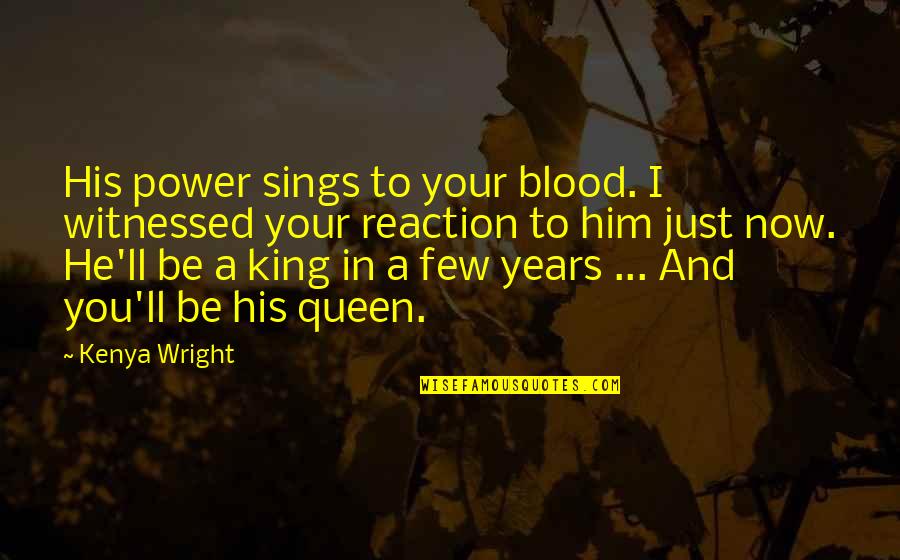 Queen And King Love Quotes By Kenya Wright: His power sings to your blood. I witnessed