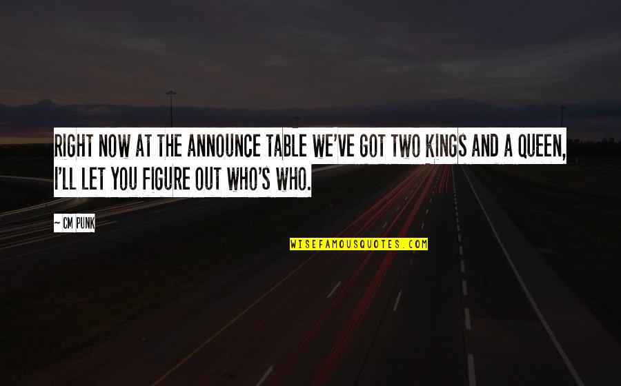 Queen And Kings Quotes By CM Punk: Right now at the announce table we've got