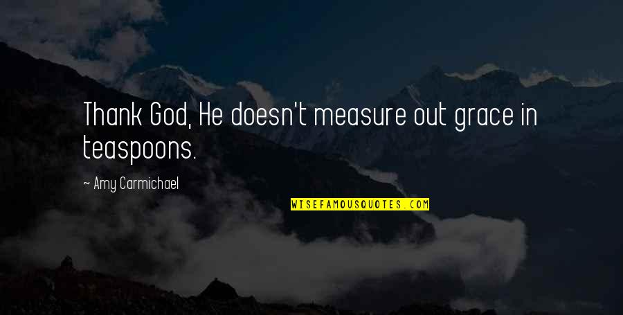 Queen And Throne Quotes By Amy Carmichael: Thank God, He doesn't measure out grace in