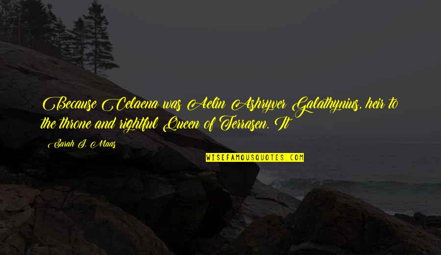 Queen And Throne Quotes By Sarah J. Maas: Because Celaena was Aelin Ashryver Galathynius, heir to Queen And Throne Quotes By Sarah J. Maas: Because Celaena was Aelin Ashryver Galathynius, heir to
