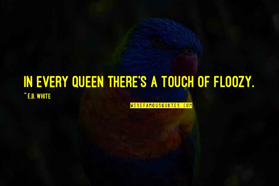 Queen B Quotes By E.B. White: In every queen there's a touch of floozy.