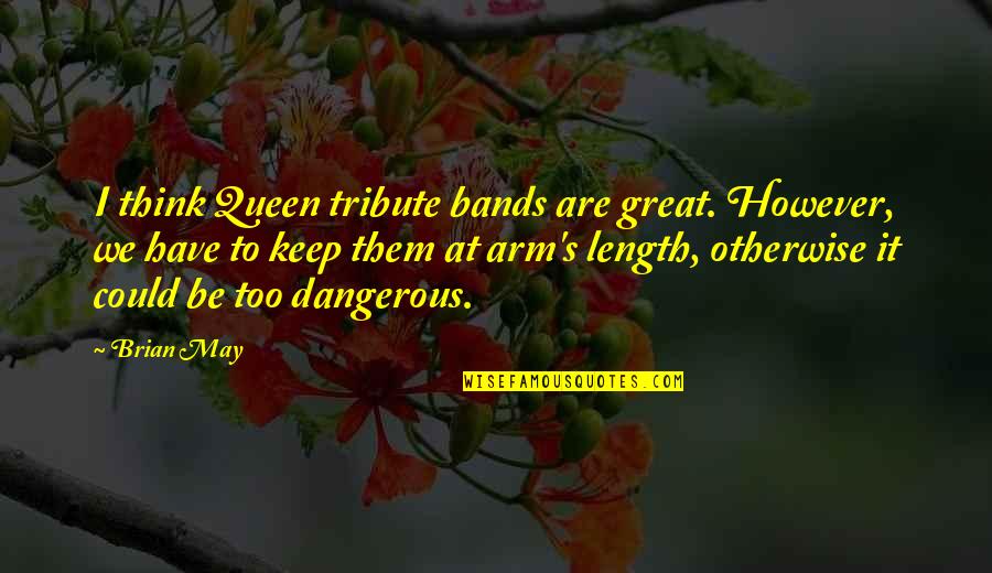 Queen Band Best Quotes By Brian May: I think Queen tribute bands are great. However, Queen Band Best Quotes By Brian May: I think Queen tribute bands are great. However,