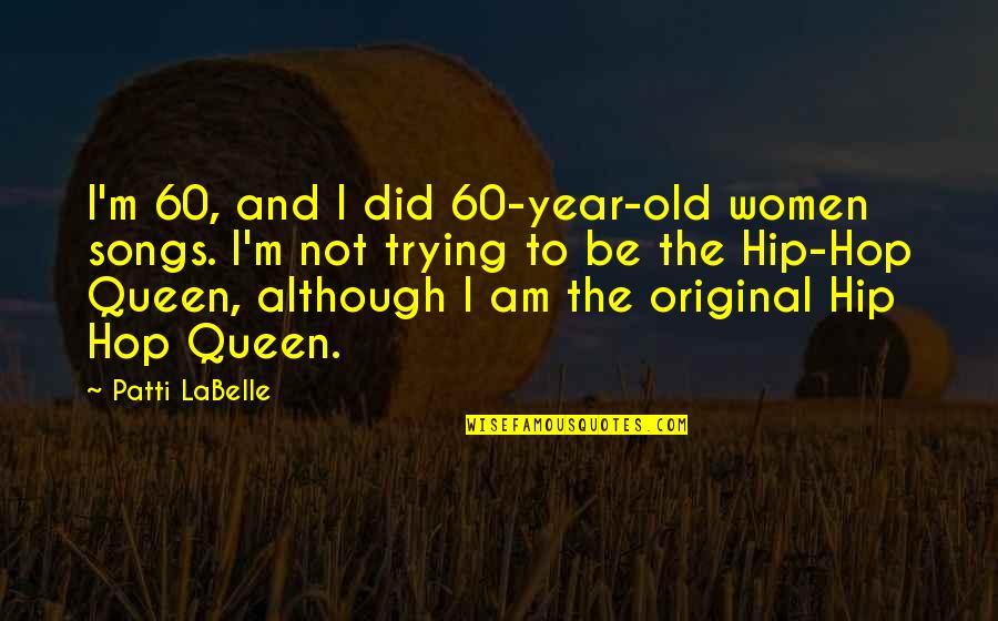 Queen Best Quotes By Patti LaBelle: I'm 60, and I did 60-year-old women songs. Queen Best Quotes By Patti LaBelle: I'm 60, and I did 60-year-old women songs.