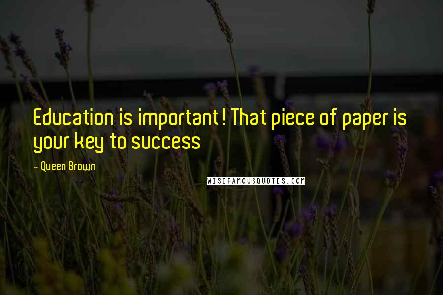 Queen Brown quotes: Education is important! That piece of paper is your key to success