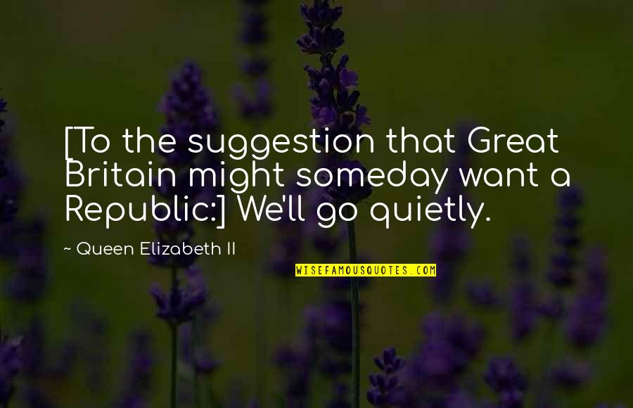 Queen Elizabeth 1 Quotes By Queen Elizabeth II: [To the suggestion that Great Britain might someday