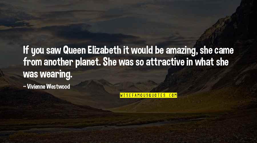 Queen Elizabeth 1 Quotes By Vivienne Westwood: If you saw Queen Elizabeth it would be