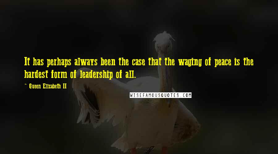 Queen Elizabeth II quotes: It has perhaps always been the case that the waging of peace is the hardest form of leadership of all.