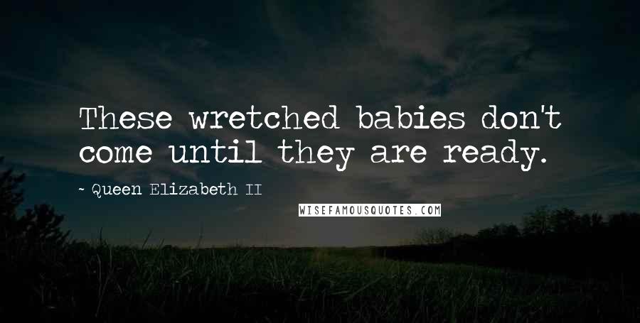 Queen Elizabeth II quotes: These wretched babies don't come until they are ready.
