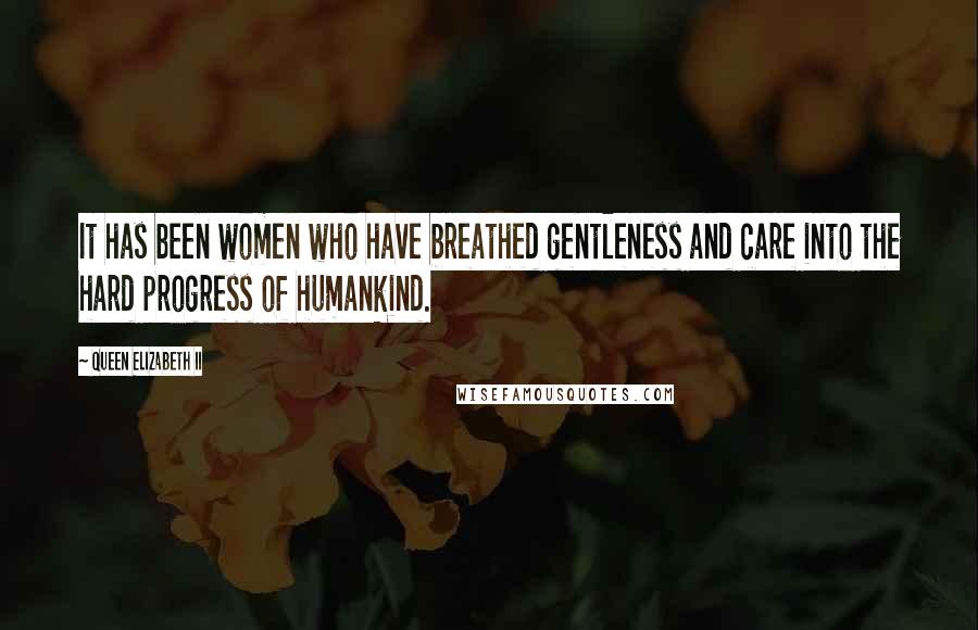 Queen Elizabeth II quotes: It has been women who have breathed gentleness and care into the hard progress of humankind.