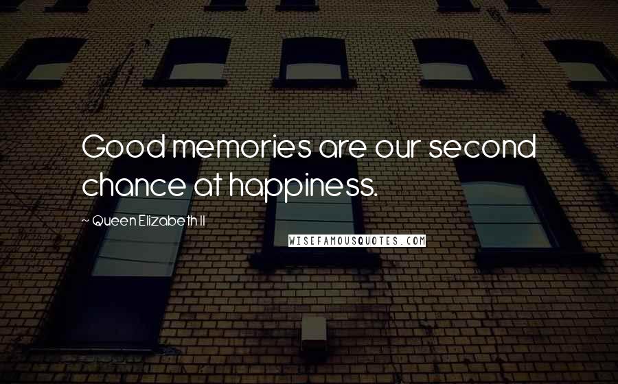 Queen Elizabeth II quotes: Good memories are our second chance at happiness.