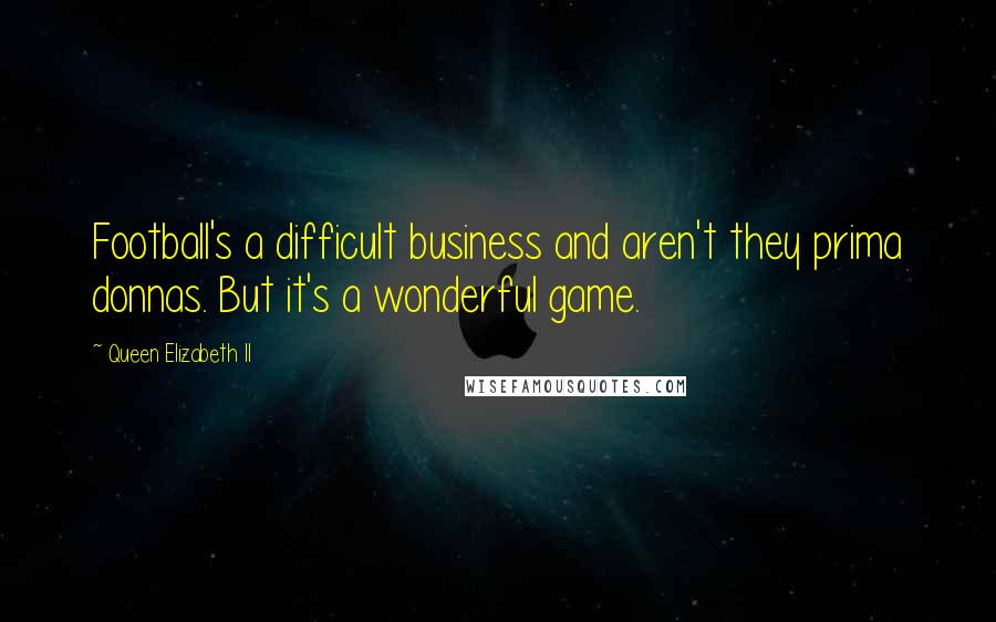 Queen Elizabeth II quotes: Football's a difficult business and aren't they prima donnas. But it's a wonderful game.