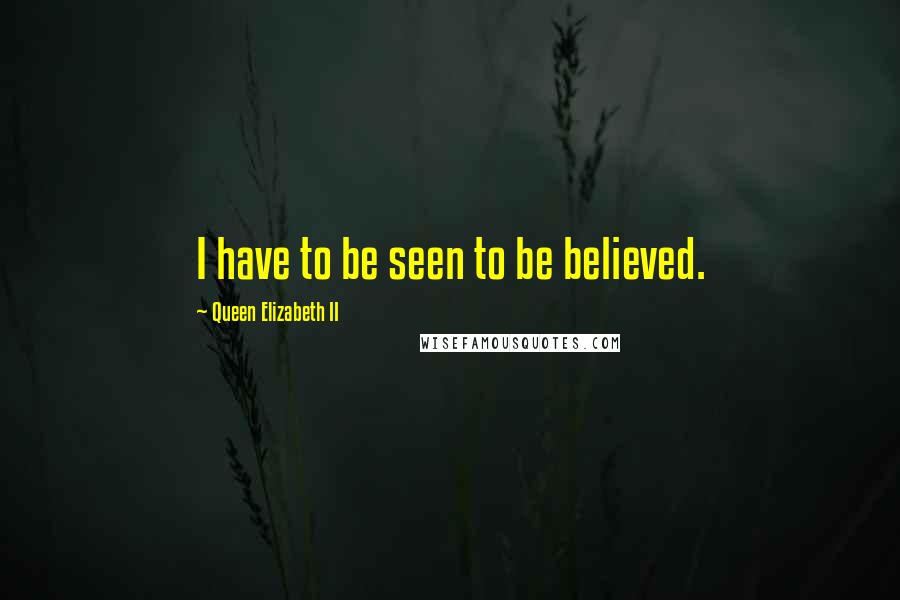 Queen Elizabeth II quotes: I have to be seen to be believed.