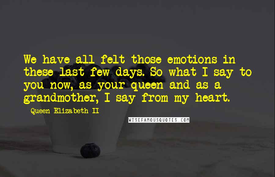 Queen Elizabeth II quotes: We have all felt those emotions in these last few days. So what I say to you now, as your queen and as a grandmother, I say from my heart.