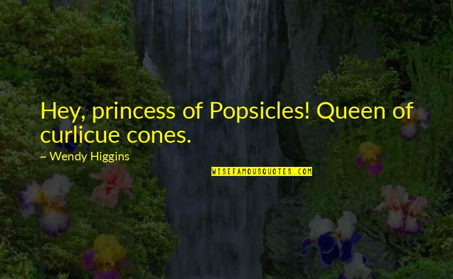 Queen Funny Quotes By Wendy Higgins: Hey, princess of Popsicles! Queen of curlicue cones. Queen Funny Quotes By Wendy Higgins: Hey, princess of Popsicles! Queen of curlicue cones.