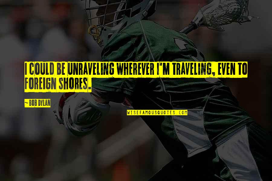 Queen Goddess Quotes By Bob Dylan: I could be unraveling wherever I'm traveling, even