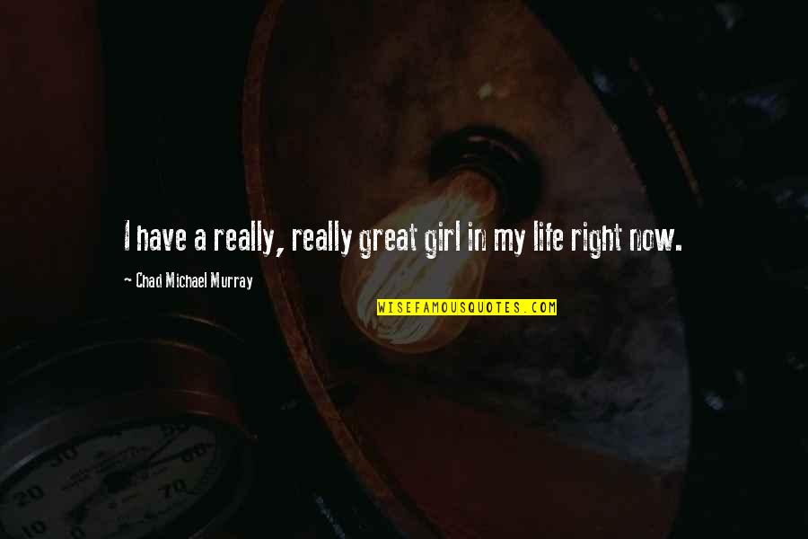 Queen In Hyun Quotes By Chad Michael Murray: I have a really, really great girl in Queen In Hyun Quotes By Chad Michael Murray: I have a really, really great girl in