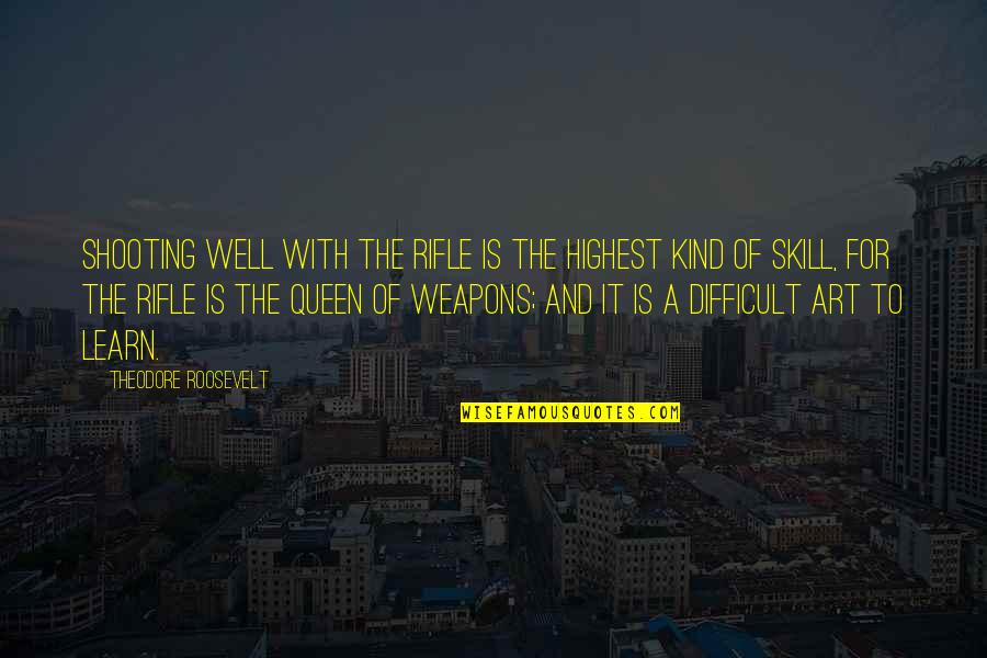 Queen Is Queen Quotes By Theodore Roosevelt: Shooting well with the rifle is the highest Queen Is Queen Quotes By Theodore Roosevelt: Shooting well with the rifle is the highest