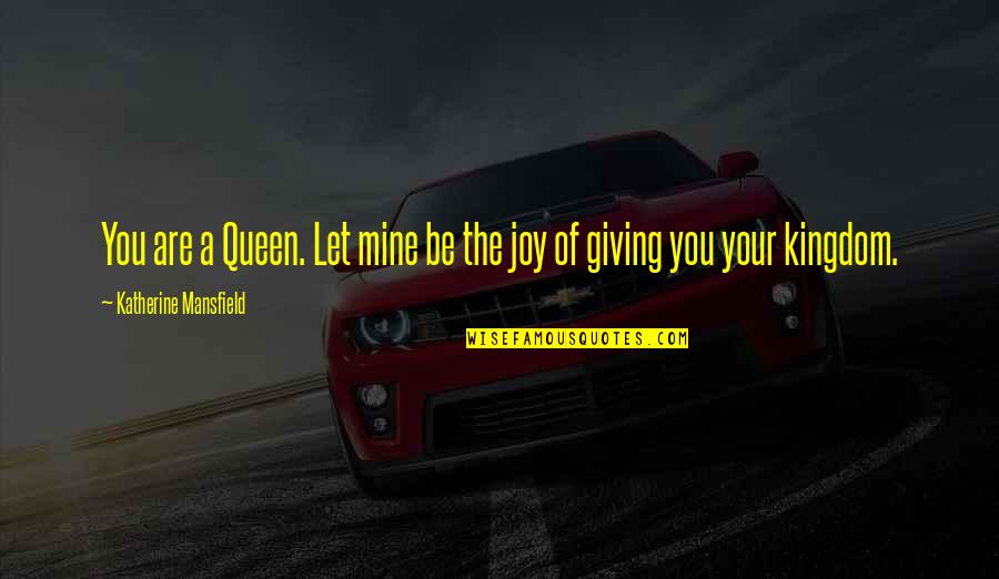 Queen Kingdom Quotes By Katherine Mansfield: You are a Queen. Let mine be the Queen Kingdom Quotes By Katherine Mansfield: You are a Queen. Let mine be the