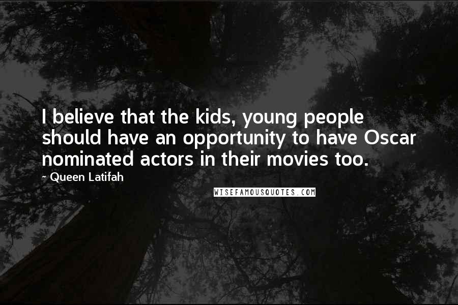 Queen Latifah quotes: I believe that the kids, young people should have an opportunity to have Oscar nominated actors in their movies too.