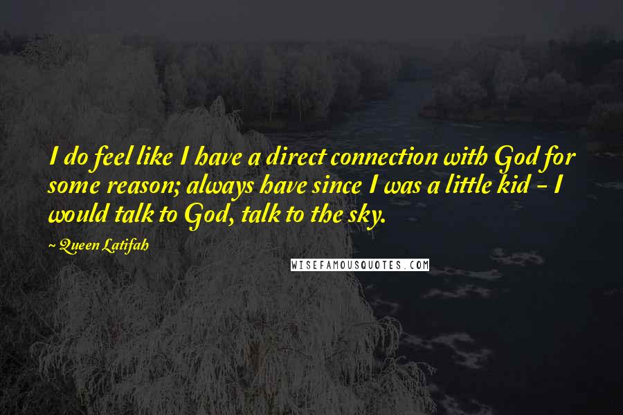 Queen Latifah quotes: I do feel like I have a direct connection with God for some reason; always have since I was a little kid - I would talk to God, talk to