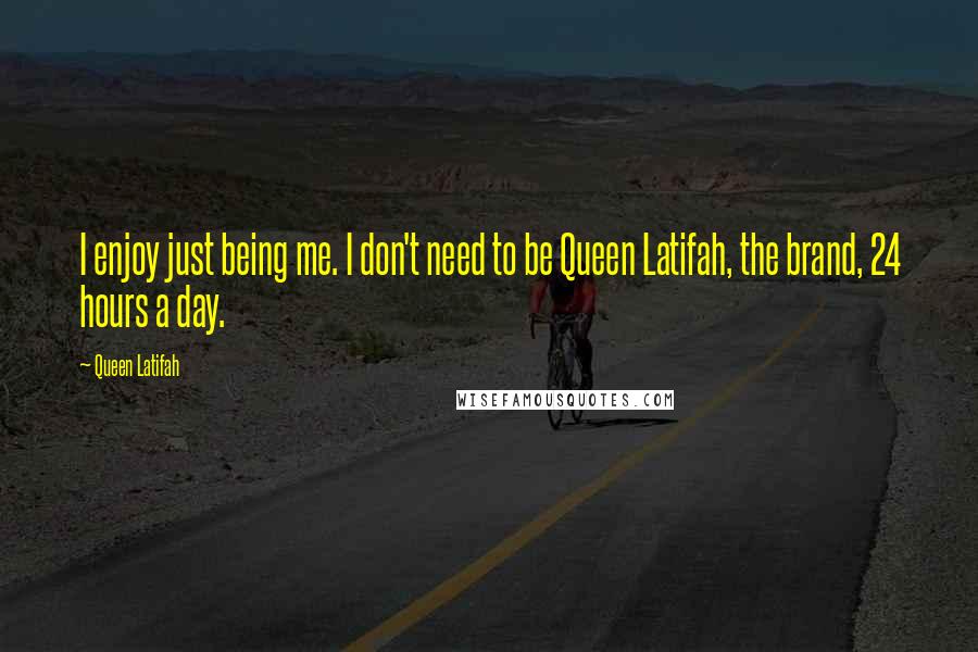 Queen Latifah quotes: I enjoy just being me. I don't need to be Queen Latifah, the brand, 24 hours a day.