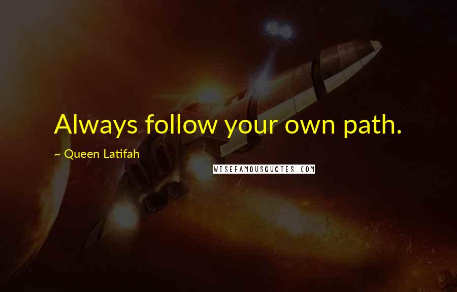 Queen Latifah quotes: Always follow your own path.