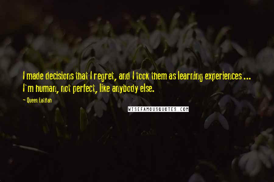 Queen Latifah quotes: I made decisions that I regret, and I took them as learning experiences ... I'm human, not perfect, like anybody else.