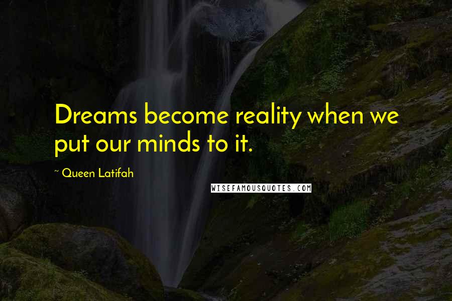 Queen Latifah quotes: Dreams become reality when we put our minds to it.