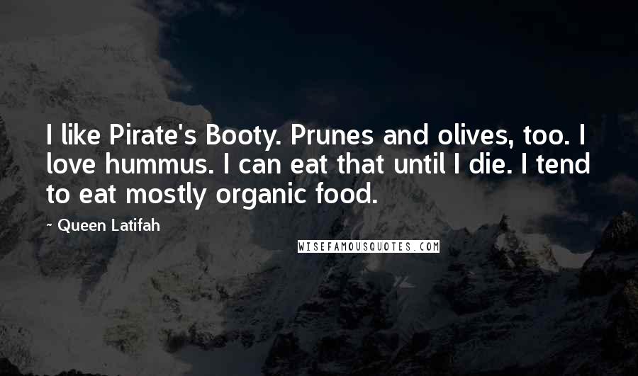 Queen Latifah quotes: I like Pirate's Booty. Prunes and olives, too. I love hummus. I can eat that until I die. I tend to eat mostly organic food.