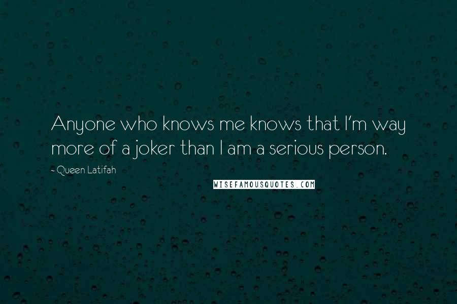 Queen Latifah quotes: Anyone who knows me knows that I'm way more of a joker than I am a serious person.