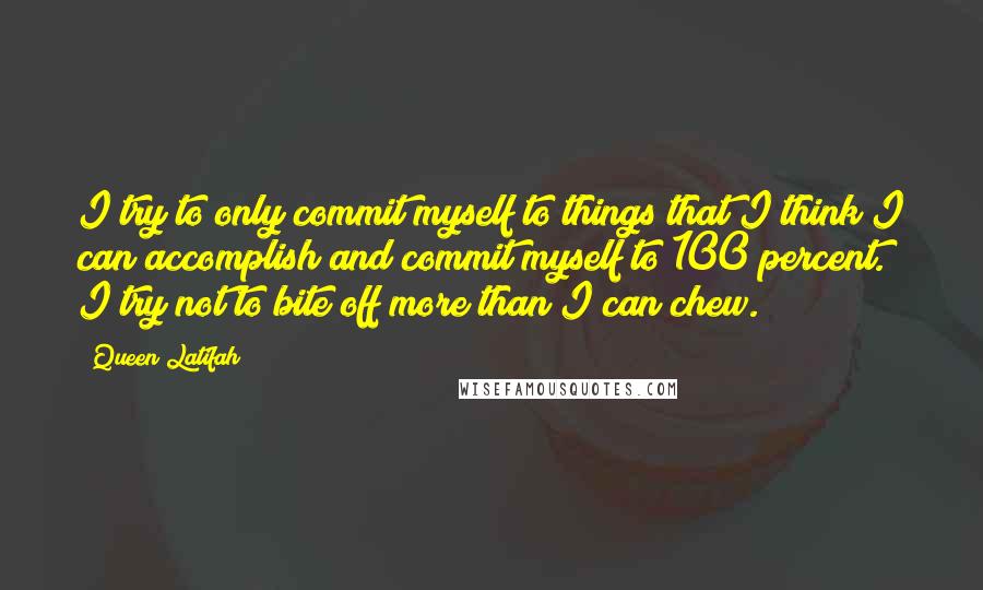 Queen Latifah quotes: I try to only commit myself to things that I think I can accomplish and commit myself to 100 percent. I try not to bite off more than I can