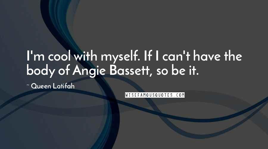 Queen Latifah quotes: I'm cool with myself. If I can't have the body of Angie Bassett, so be it.