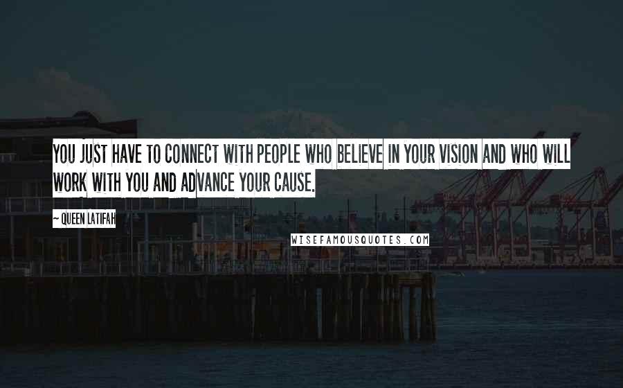 Queen Latifah quotes: You just have to connect with people who believe in your vision and who will work with you and advance your cause.