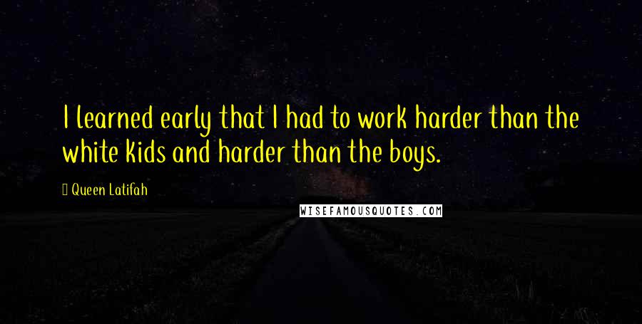 Queen Latifah quotes: I learned early that I had to work harder than the white kids and harder than the boys.