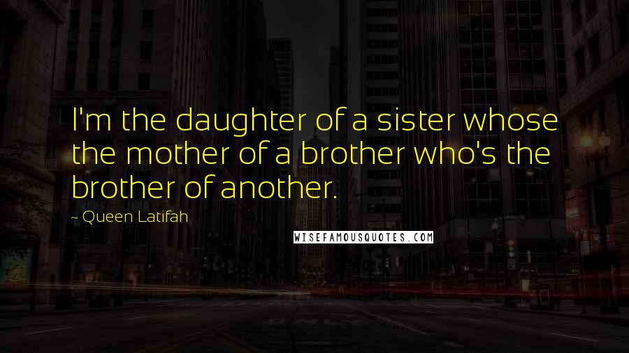 Queen Latifah quotes: I'm the daughter of a sister whose the mother of a brother who's the brother of another.