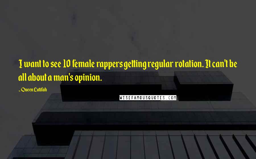 Queen Latifah quotes: I want to see 10 female rappers getting regular rotation. It can't be all about a man's opinion.