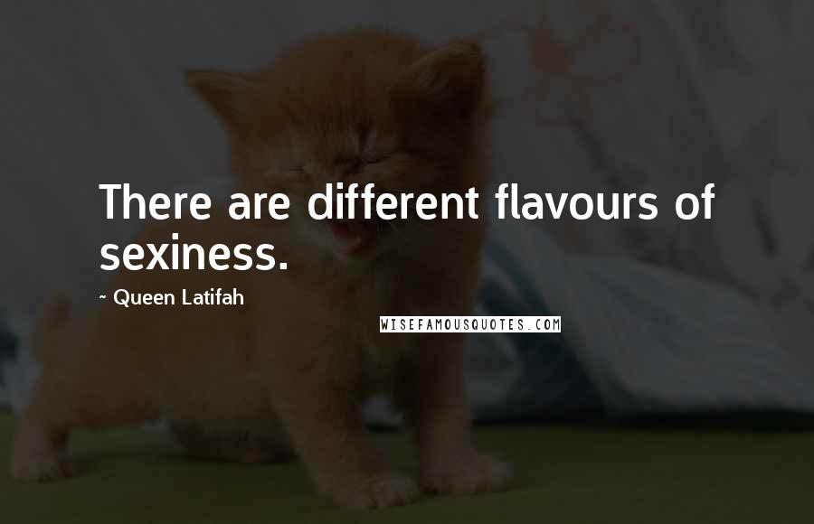 Queen Latifah quotes: There are different flavours of sexiness.