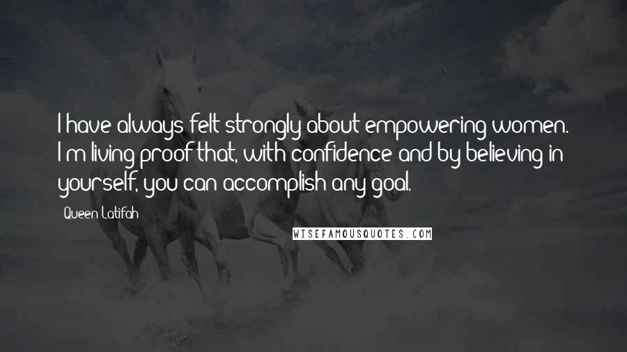 Queen Latifah quotes: I have always felt strongly about empowering women. I'm living proof that, with confidence and by believing in yourself, you can accomplish any goal.