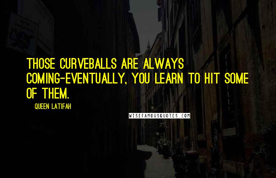 Queen Latifah quotes: Those curveballs are always coming-eventually, you learn to hit some of them.