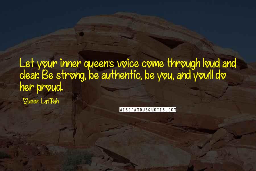 Queen Latifah quotes: Let your inner queen's voice come through loud and clear. Be strong, be authentic, be you, and you'll do her proud.