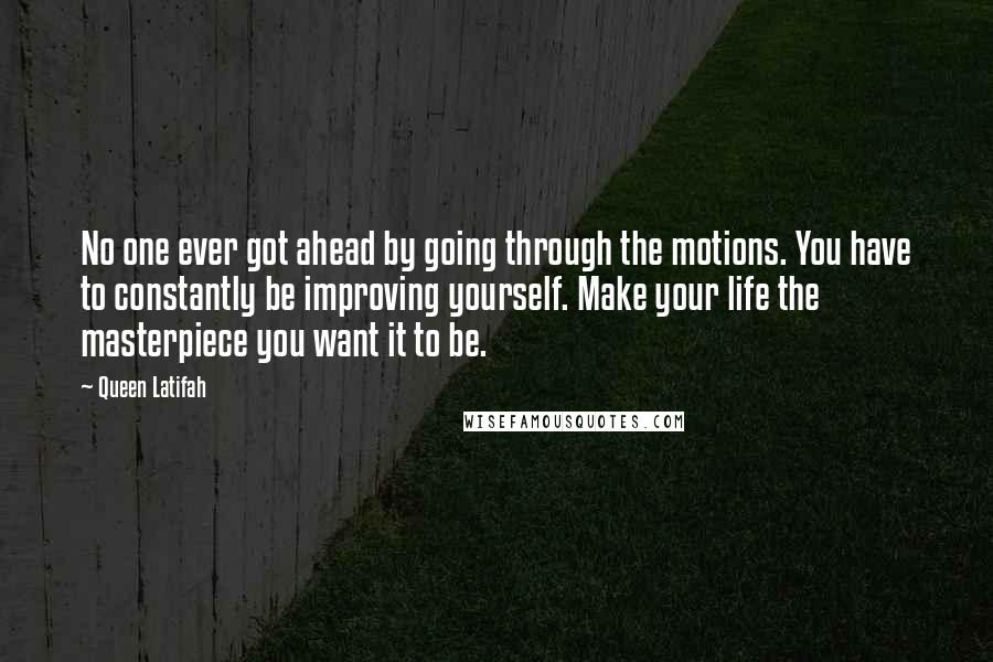 Queen Latifah quotes: No one ever got ahead by going through the motions. You have to constantly be improving yourself. Make your life the masterpiece you want it to be.