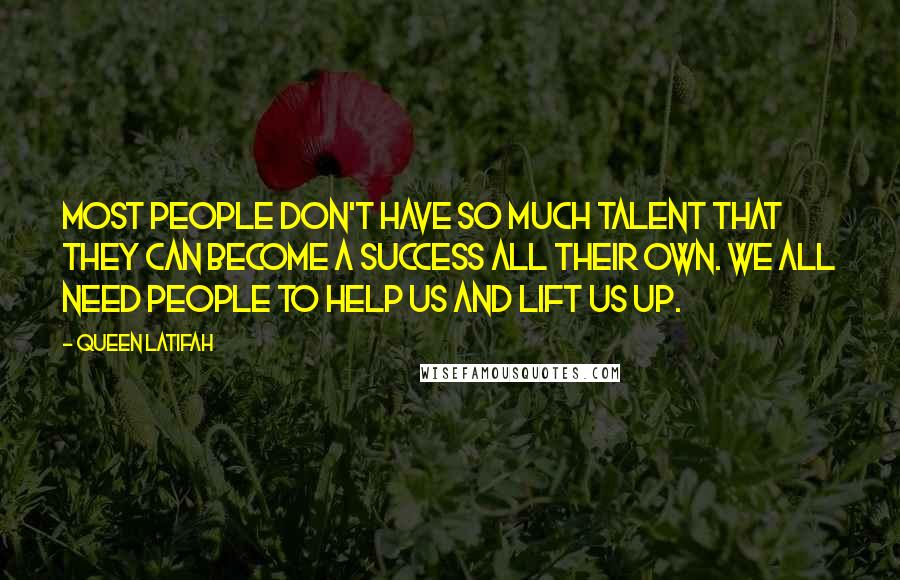 Queen Latifah quotes: Most people don't have so much talent that they can become a success all their own. We all need people to help us and lift us up.