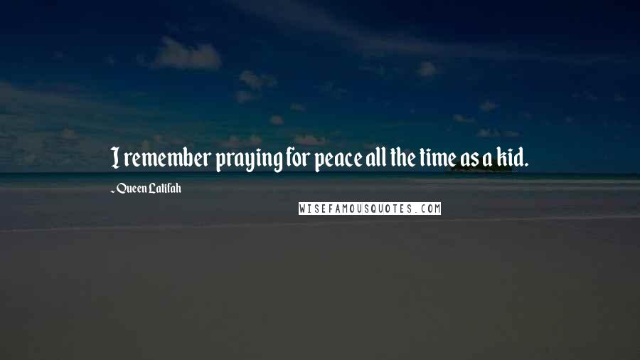 Queen Latifah quotes: I remember praying for peace all the time as a kid.