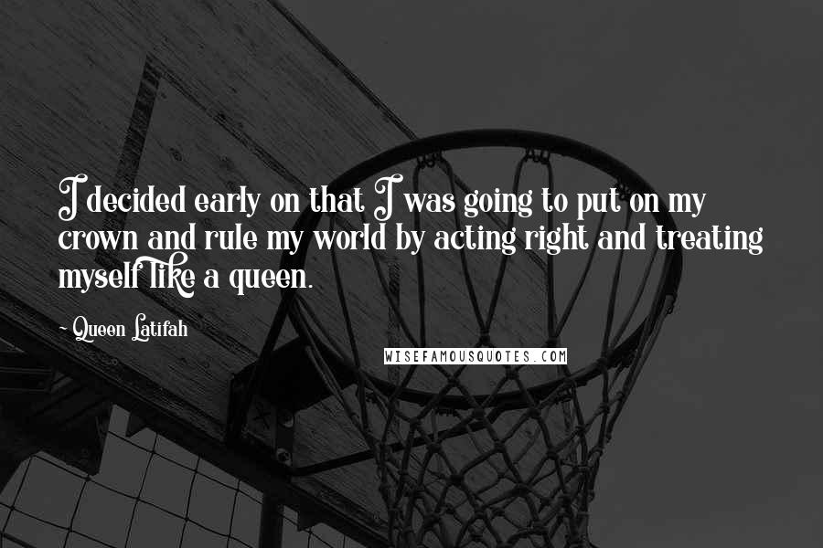 Queen Latifah quotes: I decided early on that I was going to put on my crown and rule my world by acting right and treating myself like a queen.