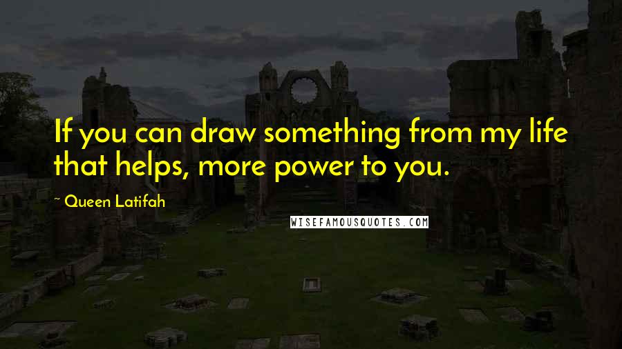Queen Latifah quotes: If you can draw something from my life that helps, more power to you.